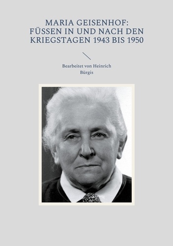 Maria Geisenhof: Füssen in und nach den Kriegstagen 1943 bis 1950. Bearbeitet von Heinrich Bürgis