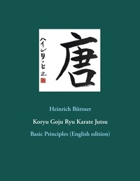 Heinrich Büttner - Koryu Goju Ryu Karate Jutsu - Basic Principles (English edition).