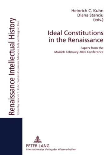 Heinrich c. Kuhn et Diana Stanciu - Ideal Constitutions in the Renaissance - Papers from the Munich February 2006 Conference.