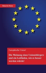 Heinrich Duwe - Europäische Union - Die Meinung eines Unionsbürgers und ein Leitfaden,.