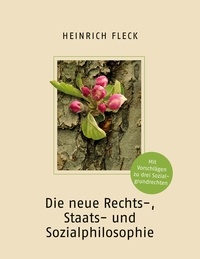 Heinrich Fleck - Die neue Rechts-, Staats- und Sozialphilosophie mit Vorschlägen zu drei Sozialgrundrechten.