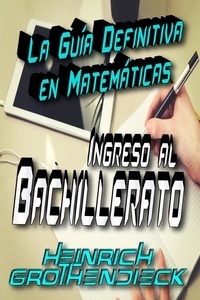 Heinrich Grothendieck - La guía definitiva en Matemáticas para el Ingreso al Bachillerato.