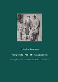 Heinrich Kaumann et Herta Kaumann-Harsch - Kriegsbriefe 1943 - 1945 an seine Frau - Herausgegeben von Herta Kaumann-Harsch und Gudrun Kaumann-Munoz.