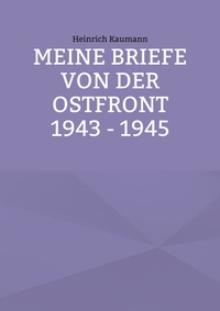 Heinrich Kaumann et Herta Kaumann-Harsch - Meine Briefe von der Ostfront 1943 - 1945.