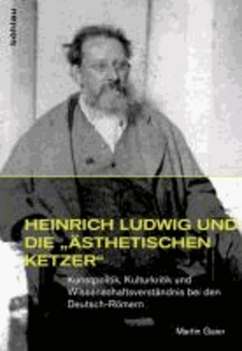 Heinrich Ludwig und die »ästhetischen Ketzer« - Kunstpolitik, Kulturkritik und Wissenschaftsverständnis bei den Deutsch-Römern.