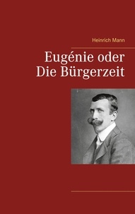 Heinrich Mann - Eugénie oder Die Bürgerzeit.