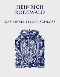 Heinrich Rodewald et Christian Justen - Das Birkenfelder Schloß - Leben und Treiben an einer kleinen Fürstenresidenz.