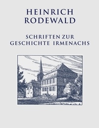 Heinrich Rodewald et Christian Justen - Schriften zur Geschichte Irmenachs.