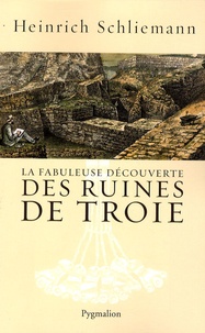 Heinrich Schliemann - La fabuleuse découverte des ruines de Troie - Premier voyage à Troie 1868 suivi de Antiquités Troyennes 1871-1873.