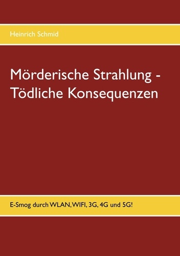 Mörderische Strahlung - Tödliche Konsequenzen. E-Smog aus WLAN, WIFI, 3G, 4G. 5G