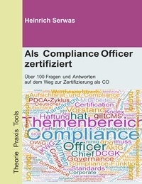 Heinrich Serwas - Als Compliance Officer zertifiziert - Über 100 Fragen und Antworten auf dem Weg zur Zertifizierung als CO.