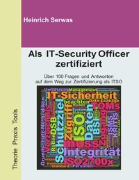 Heinrich Serwas - Als IT-Security Officer zertifiziert - Über 100 Fragen und Antworten auf dem Weg zur Zertifizierung als ITSO (IT Security Officer).