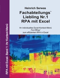 Heinrich Serwas - Fachabteilungs`Liebling Nr.1 - RPA mit Excel - Ihr individuelles Excel-Kontext-Menü ,Tür-Öffner zum effizienten RPA in Excel.