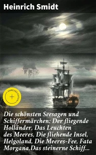Die schönsten Seesagen und Schiffermärchen: Der fliegende Holländer, Das Leuchten des Meeres, Die fliehende Insel, Helgoland, Die Meeres-Fee, Fata Morgana,Das steinerne Schiff...