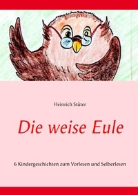 Heinrich Stüter - Die weise Eule - 6 Kindergeschichten zum Vorlesen und Selberlesen.