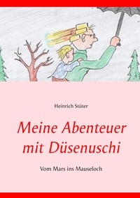 Heinrich Stüter - Meine Abenteuer mit Düsenuschi - Vom Mars ins Mauseloch.