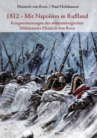 Heinrich von Roos et Paul Holzhausen - 1812 - Mit Napoleon in Rußland - Kriegserinnerungen des württembergischen Militärarztes Heinrich von Roos.