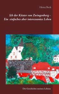 Heinz Beck - Ich, der Küster von Zwingenberg - Ein einfaches, aber interessantes Leben - 1931 - 2015.