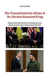 Heinz Duthel - Die Transatlantische Allianz &amp; ihr Ukraine Russland Krieg - Ging es beim Ukrainischen Frühling um eine Demokratisierung? Nuland: Fuck the EU!.