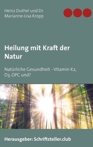 Heinz Duthel et Marianne-Lisa Kropp - Heilung mit Kraft der Natur - Natürliche Gesundheit - Vitamin K2, D3, OPC und?.
