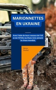 Heinz Duthel - MARIONNETTES EN UKRAINE - Avec l'aide de leurs vassaux de l'UE et de l'OTAN, les États-Unis sèment le chaos mondial..
