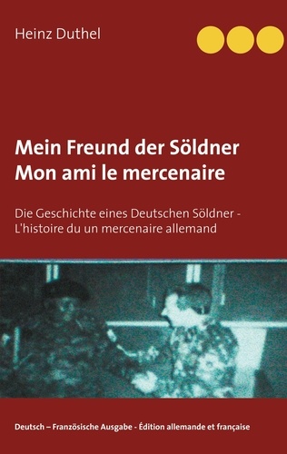 Mein Freund der Söldner - Mon ami le mercenaire. Die Geschichte eines Deutschen Söldner - L'histoire du un mercenaire allemand