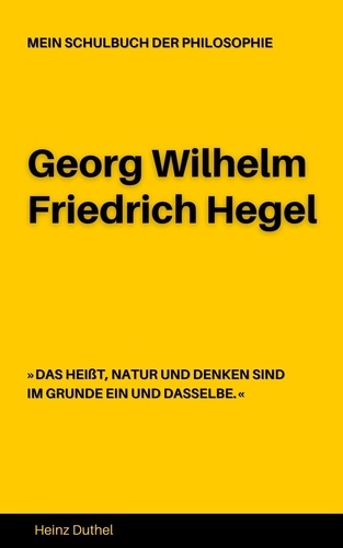 MEIN SCHULBUCH DER PHILOSOPHIE Georg Wilhelm Friedrich Hegel. DAS HEIßT, NATUR UND DENKEN SIND IM GRUNDE EIN UND DASSELBE.