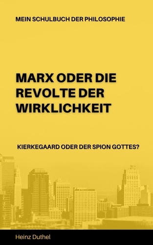 Mein Schulbuch der Philosophie Karl Marx - Soren Kierkegaard. MARX ODER DIE REVOLTE DER WIRKLICHKEIT - KIERKEGAARD ODER DER SPION GOTTES?