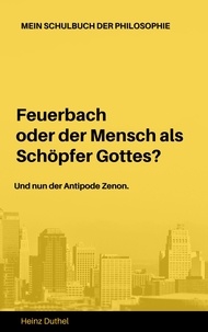 Heinz Duthel - Mein Schulbuch der Philosophie Ludwig Feuerbach Antipode Zenon - Feuerbach oder der Mensch als Schöpfer Gottes? Und nun der Antipode Zenon.