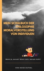 Heinz Duthel - Mein Schulbuch der Philosophie MORALVORSTELLUNG VON INDIVIDUEN - WAS WÜRDEN SIE TUN UND WARUM WÜRDEN SIE DAS TUN?.