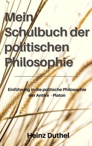 Heinz Duthel - Mein Schulbuch der politischen Philosophie. - DIESES EBUCH IST EINE EINFÜHRUNG IN DIE POLITISCHE PHILOSOPHIE DER ANTIKE - PLATON.