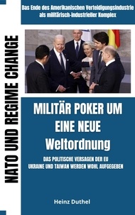 Heinz Duthel - Militär Poker um eine neue Weltordnung - DIE AMERIKANISCHE VERTEIDIGUNGSINDUSTRIE NATO UND REGIME CHANGE AMERIKAS MILITÄRISCH INDUSTRIELLER KOMPLEX.