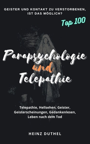 PARAPSYCHOLOGIE UND TELEPATHIE. Telepathie, Hellsehen, Geister, Geisterscheinungen, Gedanken-lesen, Leben nach dem Tod