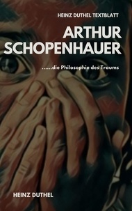 Heinz Duthel - TEXTBLATT - Arthur Schopenhauer und die Philosophie des Traums - ARTHUR SCHOPENHAUER - DIE WELT ALS WILLE UND VORSTELLUNG.
