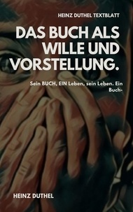 Heinz Duthel - TEXTBLATT - Das Buch als Wille und Vorstellung. - SEIN BUCH, EIN LEBEN, SEIN LEBEN. EIN BUCH..