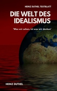 Heinz Duthel - TEXTBLATT - Die Welt des Idealismus - 'WAS WIR SEHEN, IST WAS WIR DENKEN'.
