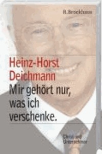 Heinz Horst Deichmann. Mir gehört nur, was ich verschenke - Christ und Unternehmer.