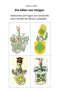 Heinz J. Moll - Die Edlen von Utzigen - Antworten auf Fragen zur Geschichte einer Familie des Berner Landadels.