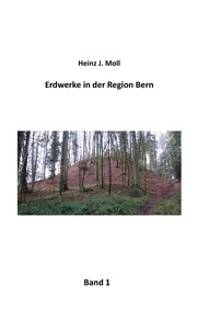 Heinz J. Moll - Erdwerke in der Region Bern - Band 1.