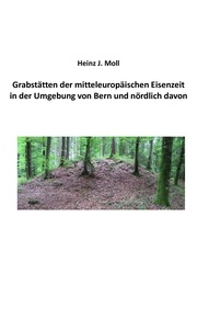 Heinz J. Moll - Grabstätten der mitteleuropäischen Eisenzeit in der Umgebung von Bern und nördlich davon.