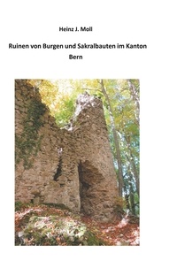 Heinz J. Moll - Ruinen von Burgen und Sakralbauten im Kanton Bern.