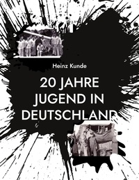 Heinz Kunde - 20 Jahre Jugend in Deutschland - Zeitzeuge der Jahre 1928 bis 1948.
