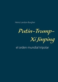Heinz Landon-Burgher - Putin-Trump-Xi Jinping - el orden mundial tripolar.