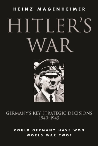 Hitler's War. Germany's Key Strategic Decisions 1940-45
