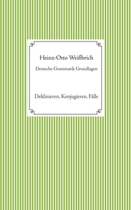 Heinz-Otto Weißbrich - Deutsche Grammatik Grundlagen - Deklinieren, Konjugieren, Fälle.