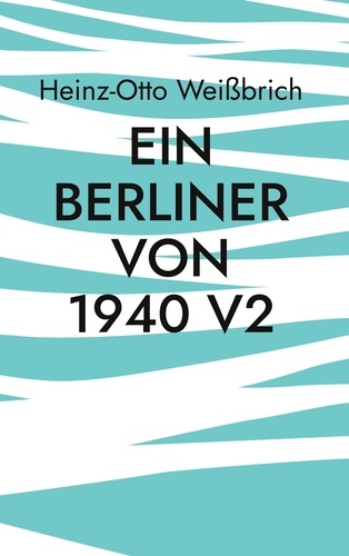 Ein Berliner von 1940 V2. Autobiografie ein Berliner von 1940 V2