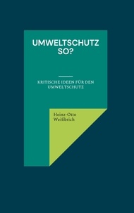 Heinz-Otto Weißbrich - Umweltschutz so? - kritische Ideen für den Umweltschutz.