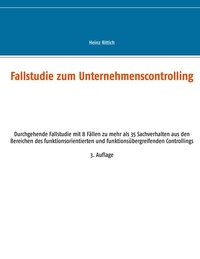 Heinz Rittich - Fallstudie zum Unternehmenscontrolling - Durchgehende Fallstudie mit 8 Fällen zu mehr als 35 Sachverhalten aus den Bereichen des funktionsorientierten und funktionsübergreifenden Controllings.