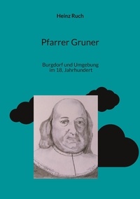 Heinz Ruch - Pfarrer Gruner - Burgdorf und Umgebung im 18ten Jahrhundert.