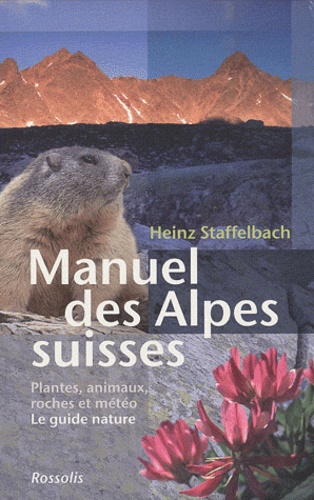 Heinz Staffelbach - Manuel des Alpes suisses - Flore, faune, roches et météorologie, Le guide nature.